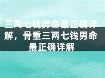 三两七钱男命最正确详解，骨重三两七钱男命最正确详解
