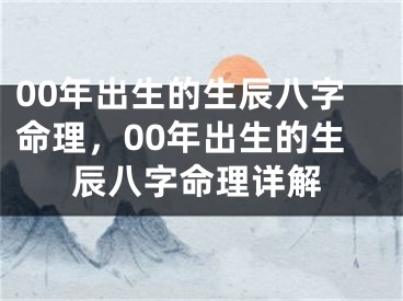 00年出生的生辰八字命理，00年出生的生辰八字命理详解