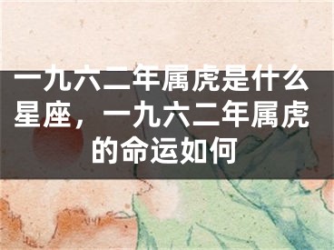 一九六二年属虎是什么星座，一九六二年属虎的命运如何