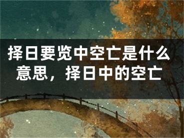 择日要览中空亡是什么意思,择日中的空亡