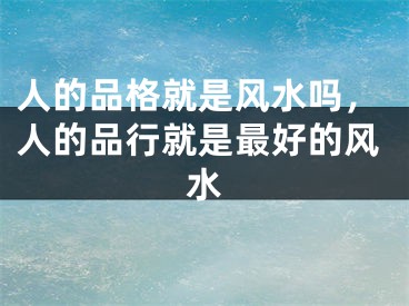 人的品格就是风水吗，人的品行就是最好的风水
