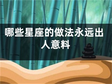 哪些星座的做法永远出人意料