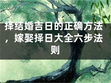 择结婚吉日的正确方法,嫁娶择日大全六步法则