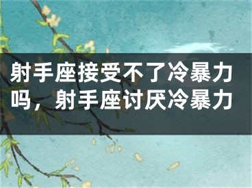 射手座接受不了冷暴力吗，射手座讨厌冷暴力