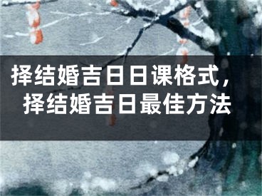 择结婚吉日日课格式，择结婚吉日最佳方法