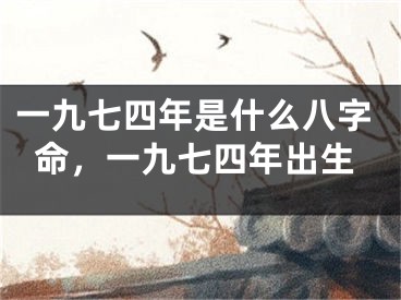 一九七四年是什么八字命，一九七四年出生