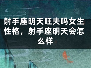 射手座明天旺夫吗女生性格，射手座明天会怎么样