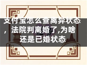 支付宝怎么查离异状态，法院判离婚了,为啥还是已婚状态