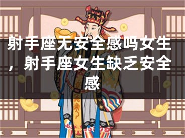 射手座无安全感吗女生，射手座女生缺乏安全感