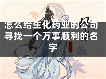 怎么给生化药业的公司寻找一个万事顺利的名字