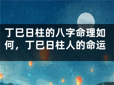 丁巳日柱的八字命理如何，丁巳日柱人的命运