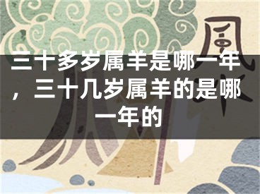 三十多岁属羊是哪一年,三十几岁属羊的是哪一年的