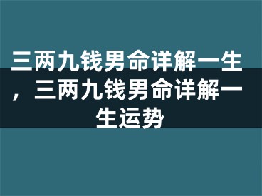 三两九钱男命详解一生,三两九钱男命详解一生运势