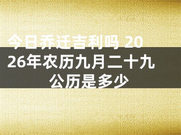 今日乔迁吉利吗 2026年农历九月二十九公历是多少