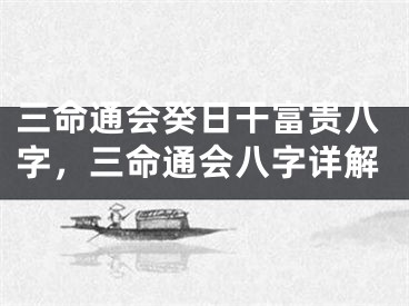 三命通会癸日干富贵八字，三命通会八字详解