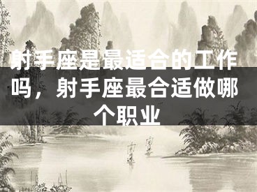 射手座是最适合的工作吗，射手座最合适做哪个职业