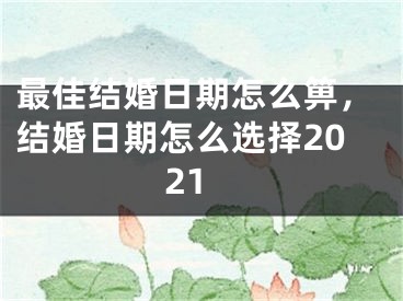 最佳结婚日期怎么箅，结婚日期怎么选择2021