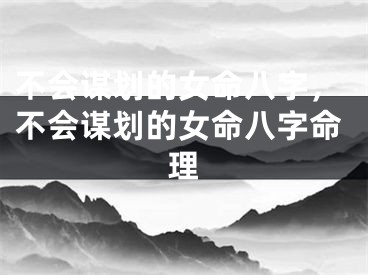 不会谋划的女命八字，不会谋划的女命八字命理