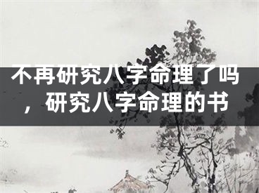 不再研究八字命理了吗，研究八字命理的书