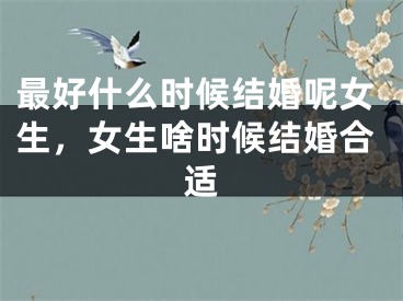 最好什么时候结婚呢女生,女生啥时候结婚合适