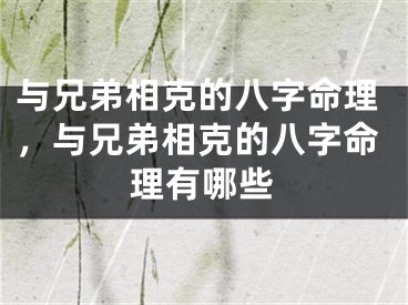 与兄弟相克的八字命理，与兄弟相克的八字命理有哪些