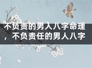 不负责的男人八字命理，不负责任的男人八字