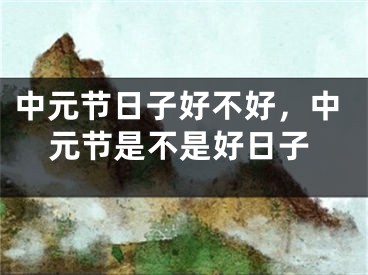 中元节日子好不好，中元节是不是好日子