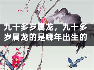 九十多岁属龙,九十多岁属龙的是哪年出生的