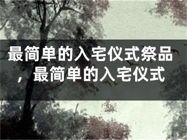 最简单的入宅仪式祭品，最简单的入宅仪式