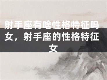 射手座有啥性格特征吗女，射手座的性格特征女