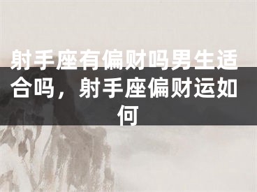 射手座有偏财吗男生适合吗，射手座偏财运如何