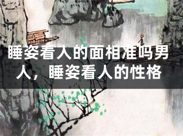 睡姿看人的面相准吗男人，睡姿看人的性格