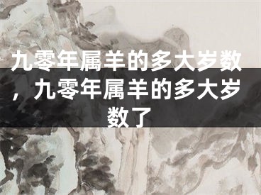 九零年属羊的多大岁数,九零年属羊的多大岁数了