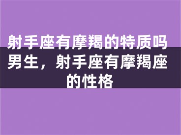 射手座有摩羯的特质吗男生，射手座有摩羯座的性格