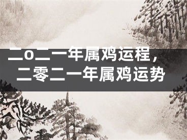 二o二一年属鸡运程，二零二一年属鸡运势