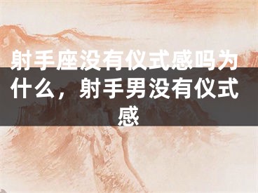 射手座没有仪式感吗为什么,射手男没有仪式感
