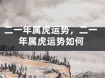 二一年属虎运势，二一年属虎运势如何