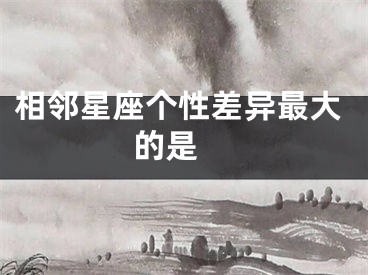 相邻星座个性差异最大的是 