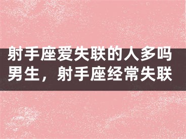 射手座爱失联的人多吗男生，射手座经常失联