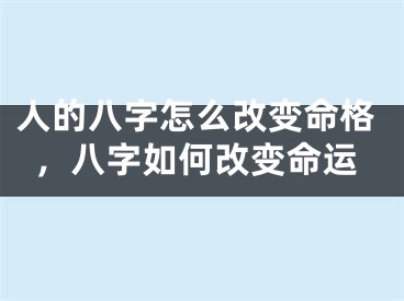 人的八字怎么改变命格,八字如何改变命运