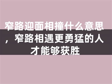 窄路迎面相撞什么意思,窄路相遇更勇猛的人才能够获胜