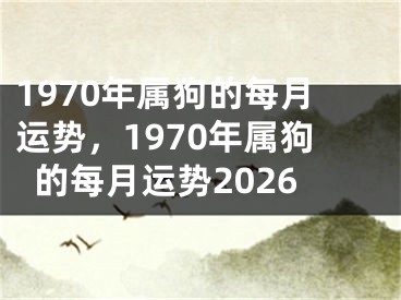 1970年属狗的每月运势，1970年属狗的每月运势2026