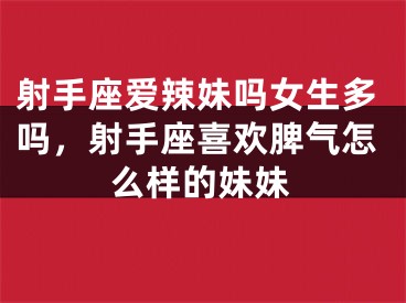 射手座爱辣妹吗女生多吗，射手座喜欢脾气怎么样的妹妹