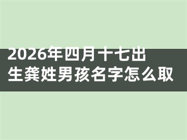 2026年四月十七出生龚姓男孩名字怎么取
