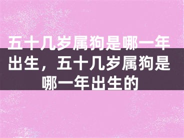 五十几岁属狗是哪一年出生，五十几岁属狗是哪一年出生的