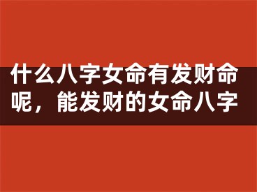 什么八字女命有发财命呢,能发财的女命八字