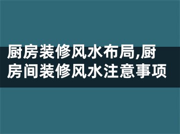 厨房装修风水布局,厨房间装修风水注意事项