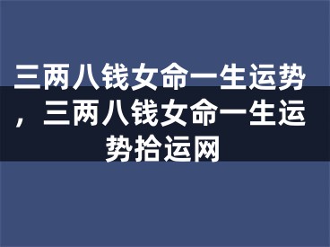 三两八钱女命一生运势，三两八钱女命一生运势拾运网