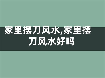 家里摆刀风水,家里摆刀风水好吗