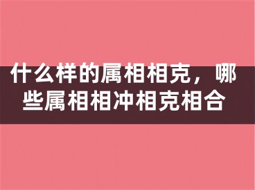 什么样的属相相克，哪些属相相冲相克相合